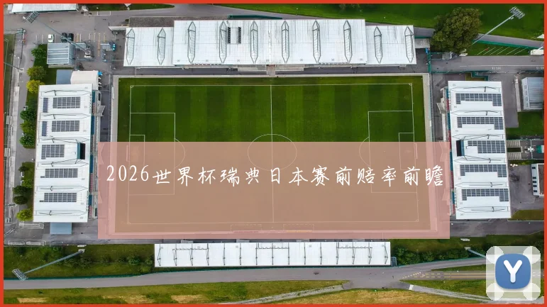 2026世界杯瑞典日本赛前赔率前瞻