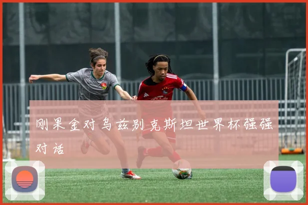 刚果金对乌兹别克斯坦世界杯强强对话